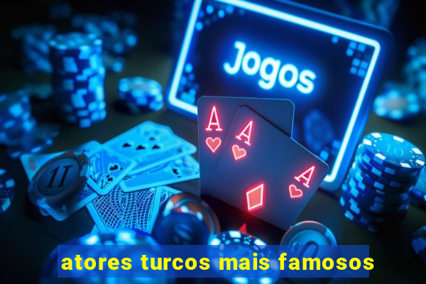 atores turcos mais famosos